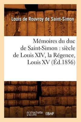 Mémoires du duc de Saint-Simon : siècle de Louis XIV, la Régence, Louis XV (Éd.1856)