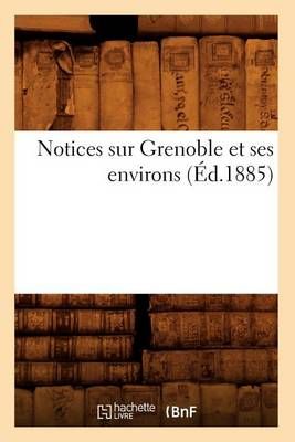Notices Sur Grenoble Et Ses Environs (Ed.1885) By Sans Auteur