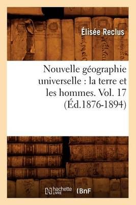 Nouvelle Geographie Universelle: La Terre Et Les Hommes. Vol. 17 (Ed.1876-1894)