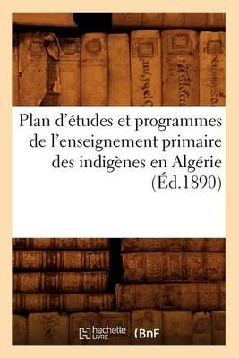 Plan d'Etudes Et Programmes de l'Enseignement Primaire Des Indigenes En Algerie (Ed.1890)