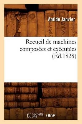 Recueil de machines composées et exécutées (Éd.1828) By JANVIER A