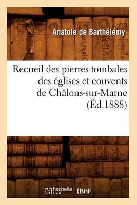 Recueil Des Pierres Tombales Des Eglises Et Couvents de Chalons-Sur-Marne (Ed.1888)