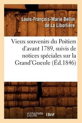 Vieux Souvenirs Du Poitiers d'Avant 1789, Suivis de Notices Speciales Sur La Grand'gueule (Ed.1846)