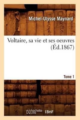 Voltaire, Sa Vie Et Ses Oeuvres. Tome 1 (Ed.1867) 9782012631731