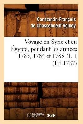 Voyage En Syrie Et En Egypte, Pendant Les Annees 1783, 1784 Et 1785. T. 1 (Ed.1787)