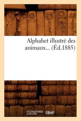 Alphabet Illustre Des Animaux (Ed.1885) By Sans Auteur 9782012635586