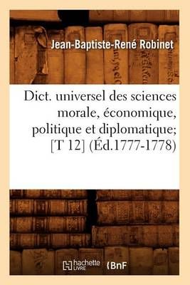 Dict. Universel Des Sciences Morale, Economique, Politique Et Diplomatique [T 12] (Ed.1777-1778)