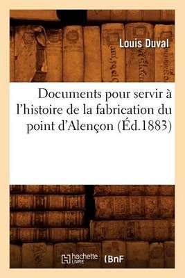 Documents pour servir à l'histoire de la fabrication du point d'Alençon (Éd.1883)