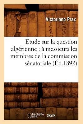 Etude Sur La Question Algerienne: A Messieurs Les Membres de la Commission Senatoriale (Ed.1892)