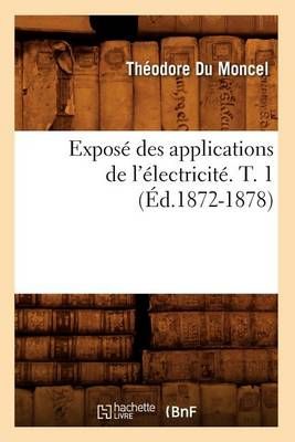 Expose Des Applications de l'Electricite. T. 1 (Ed.1872-1878)