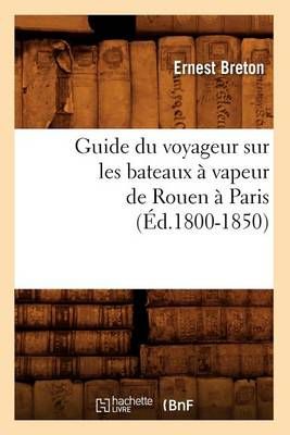 Guide Du Voyageur Sur Les Bateaux A Vapeur de Rouen A Paris (Ed.1800-1850)