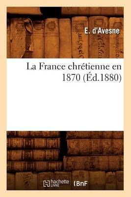 La France Chretienne En 1870 (Ed.1880) By E D' Avesne 9782012681316