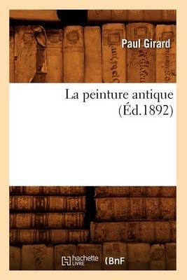 La Peinture Antique (Ed.1892) By Paul Girard 9782012682870 (Paperback)