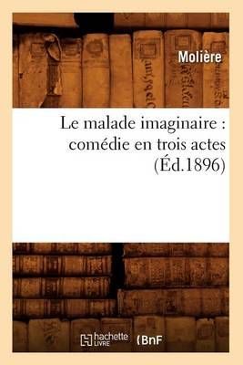 Le malade imaginaire : comédie en trois actes (Éd.1896) By MOLIERE