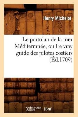 Le Portulan de la Mer Mediterranee, Ou Le Vray Guide Des Pilotes Costiers (Ed.1709)