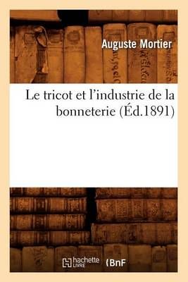 Le Tricot Et l'Industrie de la Bonneterie (Ed.1891) By Auguste Mortier