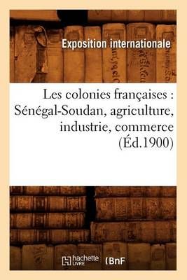 Les Colonies Francaises: Senegal-Soudan, Agriculture, Industrie, Commerce (Ed.1900)
