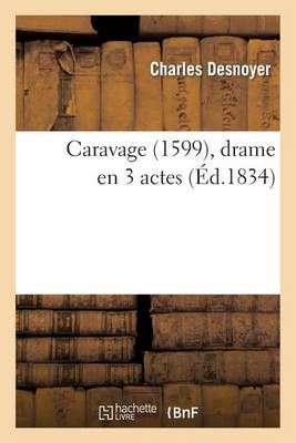 Caravage (1599), Drame En 3 Actes By Charles Desnoyer 9782012735682