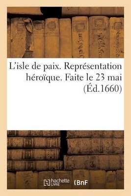 L'Isle de Paix. Representation Heroique. Faite Le 23 Mai 9782012738942