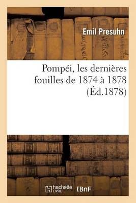 Pompei, Les Dernieres Fouilles de 1874 A 1878: A l'Usage Des Amis de l'Art Et de l'Antiquite