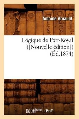 Logique de Port-Royal ([Nouvelle Edition]) (Ed.1874) 9782012747395