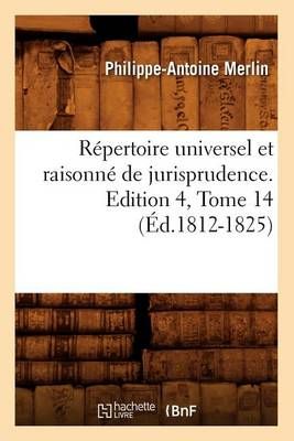 Repertoire Universel Et Raisonne de Jurisprudence. Edition 4, Tome 14 (Ed.1812-1825)