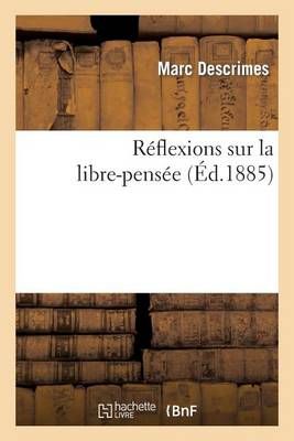 Reflexions Sur La Libre-Pensee (3e Edition Precedee d'Une Lettre de M. Le Chanoine Hebrard)