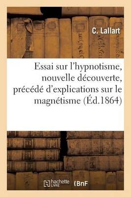 Essai Sur l'Hypnotisme, Nouvelle Decouverte, Precede d'Explications Sur Le Magnetisme