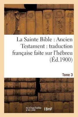 La Sainte Bible: Ancien Testament: Traduction Francaise Faite Sur l'Hebreu. T3