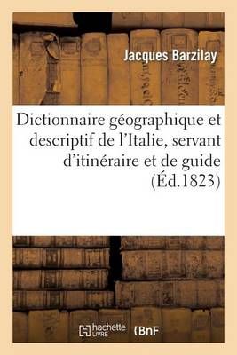 Dictionnaire Geographique Et Descriptif de l'Italie, Servant d'Itineraire Et de Guide Aux Etrangers