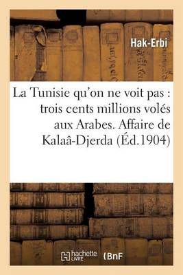 La Tunisie qu'on ne voit pas : trois cents millions volés aux Arabes. Affaire de Kalaâ-Djerda