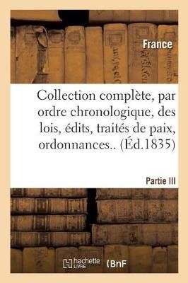 Collection Complete, Par Ordre Chronologique, Des Lois, Edits, Traites de Paix, Ordonnances..P.III