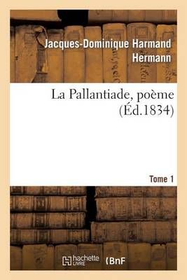La Pallantiade, Poeme. Tome 1 By Jacques-Dominique Harmand Hermann