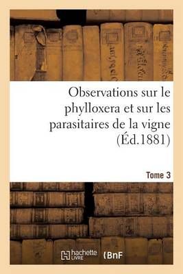 Observations sur le phylloxera et sur les parasitaires de la vigne (Éd.1881) Tome 3