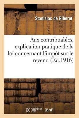 Aux Contribuables, Explication Pratique de la Loi Concernant l'Impot Sur Le Revenu