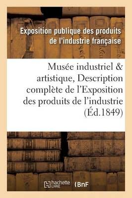 Musee Industriel Et Artistique, Ou Description Complete de l'Exposition Des Produits de l'Industrie