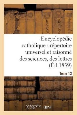 Encyclopédie catholique, répertoire universel raisonné des sciences, des lettres, des arts Tome 13