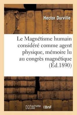 Le Magnetisme Humain Considere Comme Agent Physique, Memoire Lu Au Congres Magnetique International