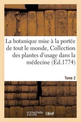 La Botanique Mise A La Portee de Tout Le Monde, Collection Des Plantes d'Usage En Medecine Tome 2