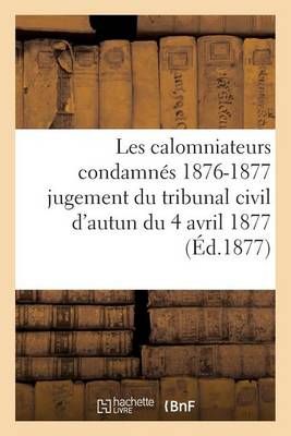 Les Calomniateurs Condamnes 1876-1877: Jugement Du Tribunal Civil d'Autun Du 4 Avril 1877