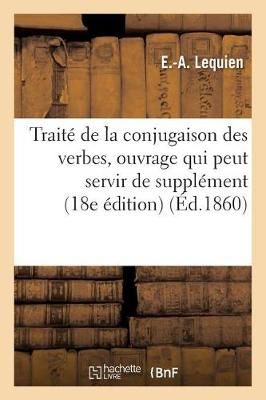 Traite de la Conjugaison Des Verbes: Ouvrage Qui Peut Servir de Supplement A La Plupart