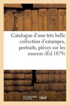 Catalogue d'Une Tres Belle Collection d'Estampes, Portraits, Pieces Sur Les Moeurs, Costumes