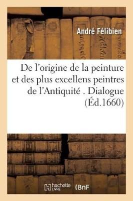 de l'Origine de la Peinture Et Des Plus Excellens Peintres de l'Antiquite . Dialogue