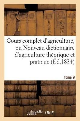 Cours Complet d'Agriculture, Ou Nouveau Dictionnaire d'Agriculture Theorique Et Tome 9