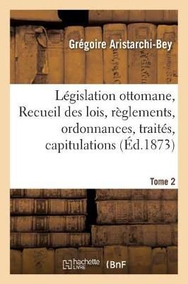Legislation Ottomane, Ou Recueil Des Lois, Reglements, Ordonnances, Traites Tome 2
