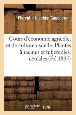 Cours d'Economie Agricole, Et de Culture Usuelle. Plantes A Racines Et Tubercules, Cereales