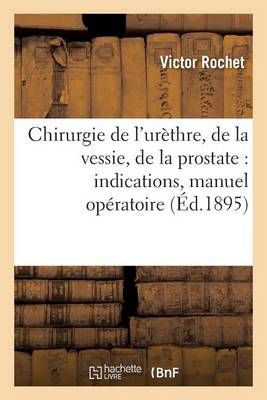 Chirurgie de l'Urethre, de la Vessie, de la Prostate: Indications, Manuel Operatoire