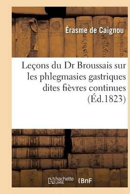 Lecons Du Dr Broussais Sur Les Phlegmasies Gastriques Dites Fievres Continues