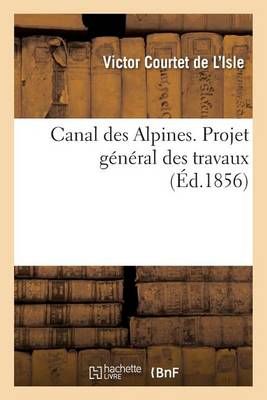 Canal Des Alpines. Projet General Des Travaux By Courtet de l'Isle