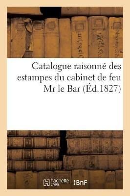 Catalogue raisonné des estampes du cabinet de feu Mr le Bar By S.N.